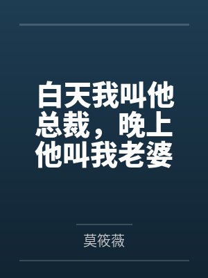 白天我叫他总裁，晚上他叫我老婆