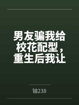 男友骗我给校花配型，重生后我让他喜提银手镯