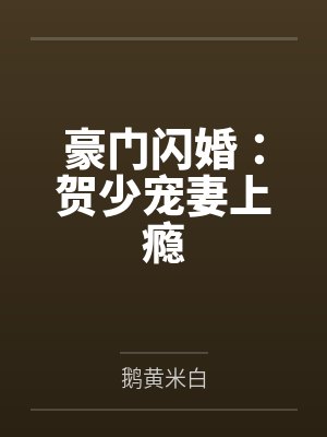 豪门闪婚：贺少宠妻上瘾by鹅黄米白笔趣阁无弹窗