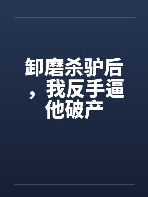 卸磨杀驴后，我反手逼他破产