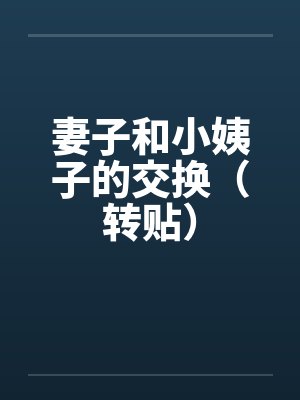 妻子和小姨子的交换(转贴) 妻子和小姨子的交换(转贴)