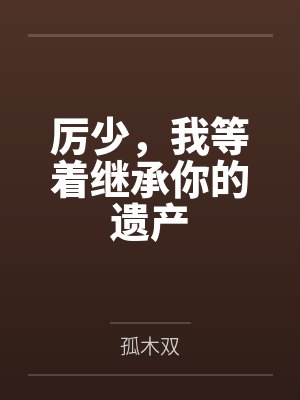 厉少，我等着继承你的遗产