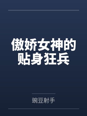 傲娇女神的贴身狂兵by豌豆射手笔趣阁无弹窗