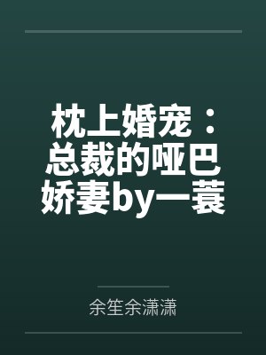 枕上婚宠：总裁的哑巴娇妻by一蓑烟雨余笙