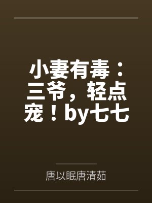 小妻有毒:三爷,轻点宠!by七七唐以眠 小妻有毒:三爷,轻点宠!by七七唐以眠