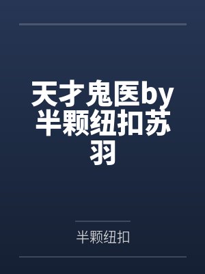 天才鬼医by半颗纽扣苏羽 天才鬼医by半颗纽扣苏羽
