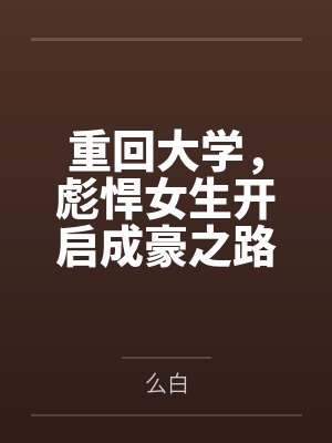 重回大学,彪悍女生开启成豪之路 重回大学,彪悍女生开启成豪之路