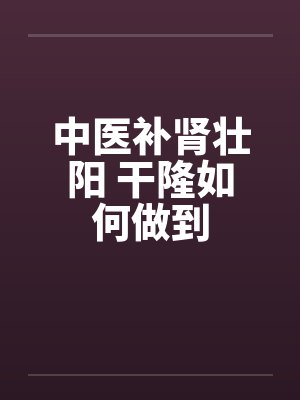 中医补肾壮阳 干隆如何做到