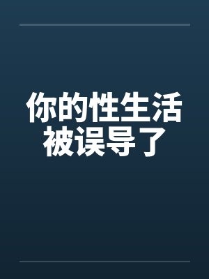 你的性生活被误导了 你的性生活被误导了