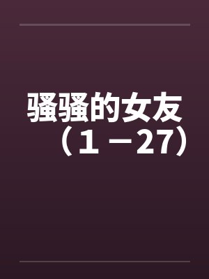 骚骚的女友（１－27）