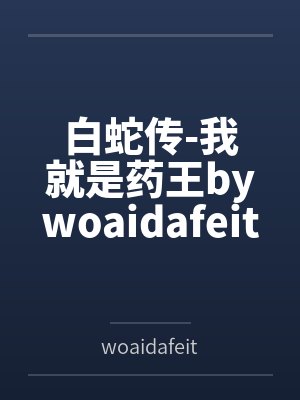 白蛇传-我就是药王bywoaidafeitun笔趣阁无弹窗