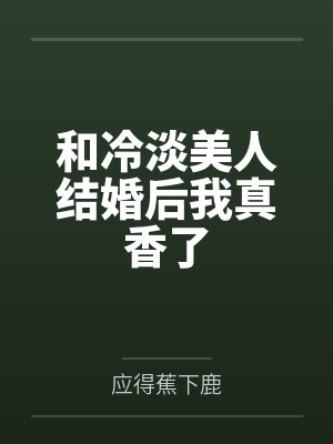 和冷淡美人结婚后我真香了笔趣阁无弹窗