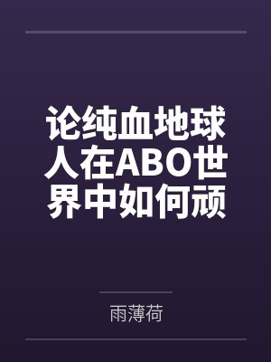 论纯血地球人在ABO世界中如何顽强生存笔趣阁无弹窗