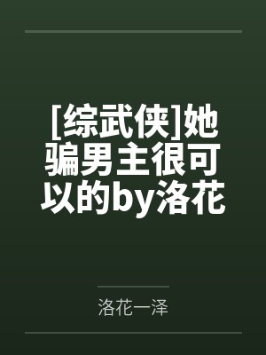 [综武侠]她骗男主很可以的by洛花一泽笔趣阁无弹窗