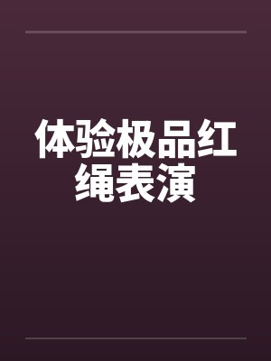 体验极品红绳表演