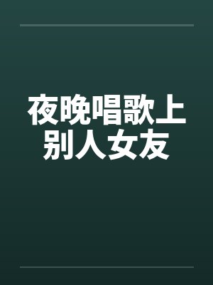 夜晚唱歌上别人女友
