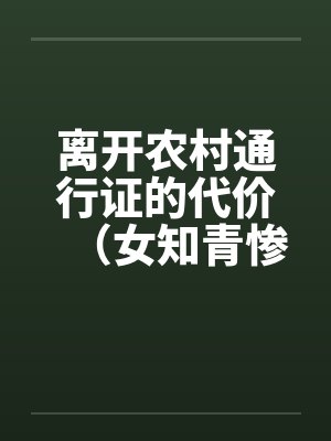 离开农村通行证的代价(女知青惨遭蹂躏) 离开农村通行证的代价(女知青惨遭蹂躏)