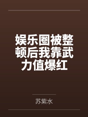 娱乐圈被整顿后我靠武力值爆红by苏紫水笔趣阁无弹窗