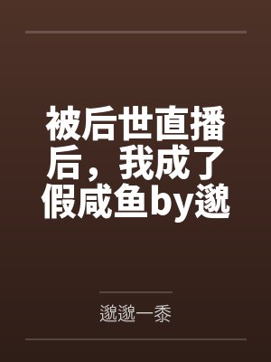 被后世直播后，我成了假咸鱼by邈邈一黍