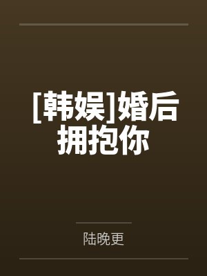 [韩娱]婚后拥抱你笔趣阁无弹窗