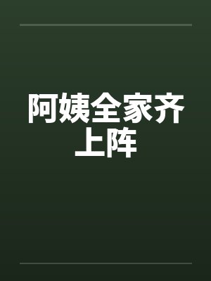 阿姨全家齐上阵 阿姨全家齐上阵